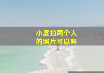 小度拍两个人的照片可以吗