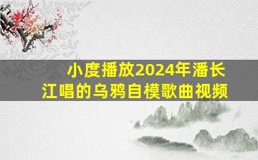 小度播放2024年潘长江唱的乌鸦自模歌曲视频