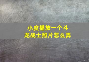 小度播放一个斗龙战士照片怎么弄