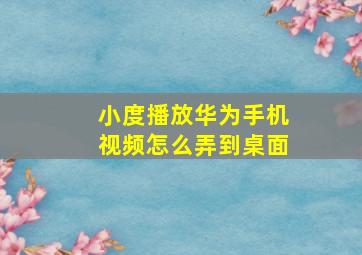 小度播放华为手机视频怎么弄到桌面