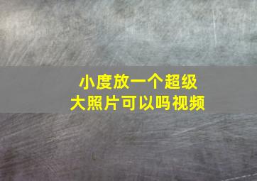 小度放一个超级大照片可以吗视频