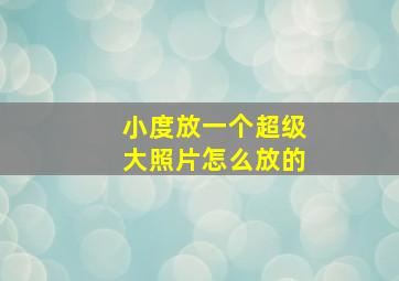 小度放一个超级大照片怎么放的