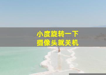 小度旋转一下摄像头就关机