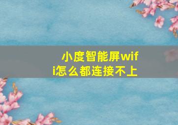 小度智能屏wifi怎么都连接不上