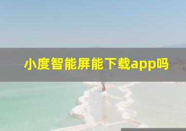 小度智能屏能下载app吗