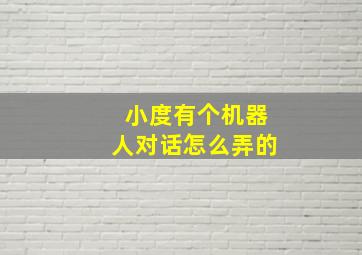 小度有个机器人对话怎么弄的