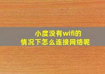 小度没有wifi的情况下怎么连接网络呢