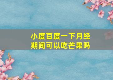 小度百度一下月经期间可以吃芒果吗