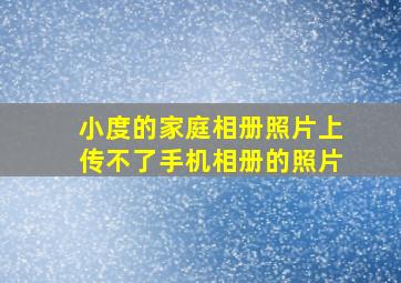 小度的家庭相册照片上传不了手机相册的照片