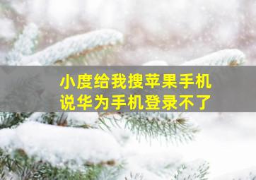 小度给我搜苹果手机说华为手机登录不了