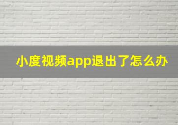 小度视频app退出了怎么办