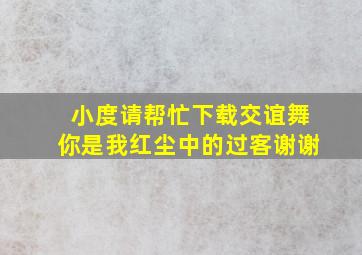 小度请帮忙下载交谊舞你是我红尘中的过客谢谢