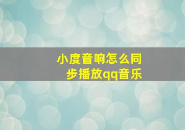 小度音响怎么同步播放qq音乐