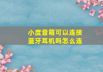 小度音箱可以连接蓝牙耳机吗怎么连