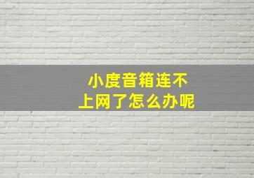 小度音箱连不上网了怎么办呢