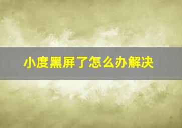 小度黑屏了怎么办解决