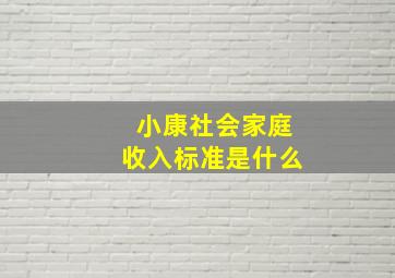 小康社会家庭收入标准是什么