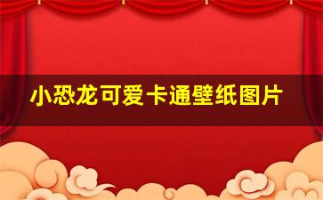 小恐龙可爱卡通壁纸图片