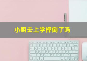 小明去上学摔倒了吗