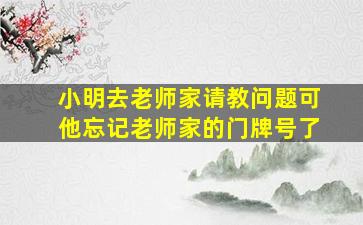 小明去老师家请教问题可他忘记老师家的门牌号了