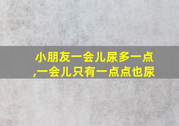 小朋友一会儿尿多一点,一会儿只有一点点也尿