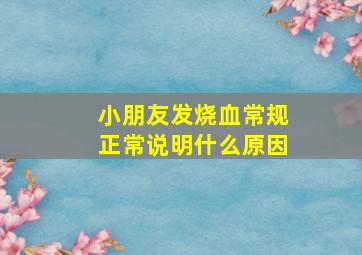 小朋友发烧血常规正常说明什么原因