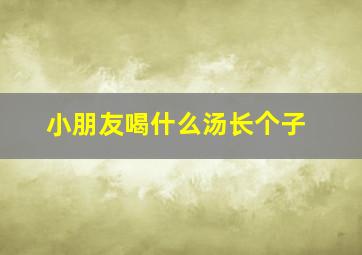 小朋友喝什么汤长个子