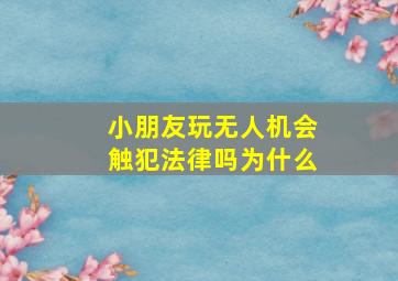 小朋友玩无人机会触犯法律吗为什么