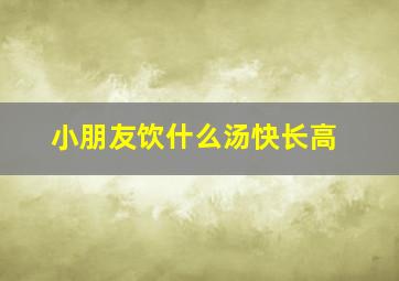 小朋友饮什么汤快长高