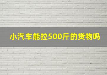 小汽车能拉500斤的货物吗