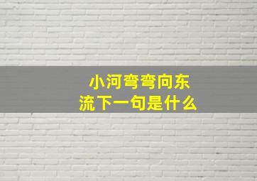 小河弯弯向东流下一句是什么