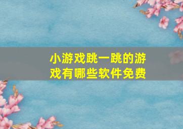 小游戏跳一跳的游戏有哪些软件免费