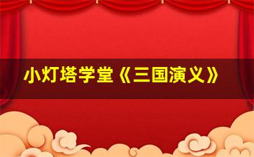 小灯塔学堂《三国演义》