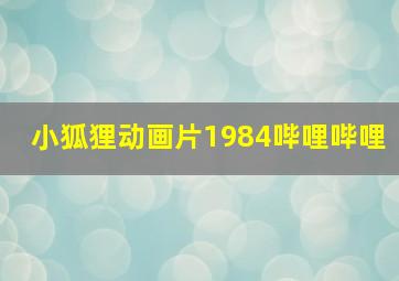 小狐狸动画片1984哔哩哔哩