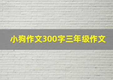 小狗作文300字三年级作文