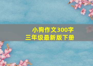 小狗作文300字三年级最新版下册