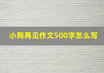 小狗再见作文500字怎么写