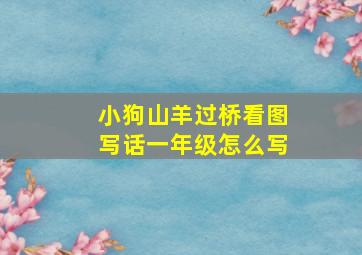 小狗山羊过桥看图写话一年级怎么写