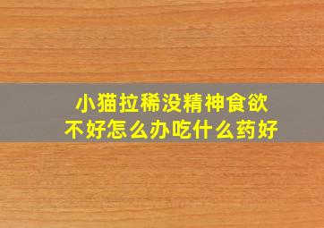 小猫拉稀没精神食欲不好怎么办吃什么药好