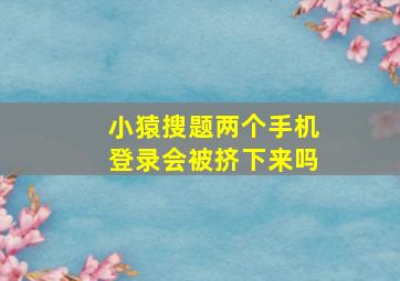 小猿搜题两个手机登录会被挤下来吗