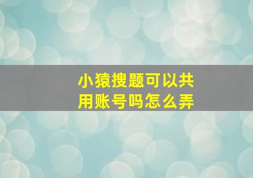 小猿搜题可以共用账号吗怎么弄