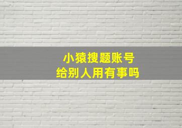 小猿搜题账号给别人用有事吗