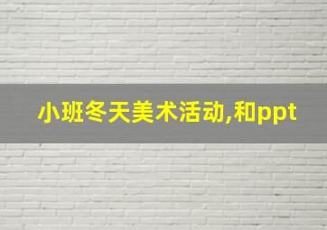 小班冬天美术活动,和ppt