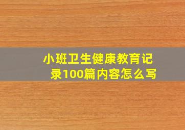 小班卫生健康教育记录100篇内容怎么写