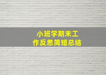 小班学期末工作反思简短总结