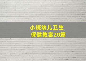 小班幼儿卫生保健教案20篇