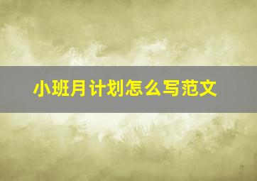 小班月计划怎么写范文