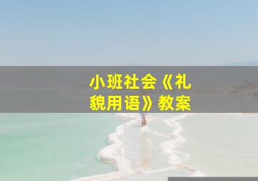 小班社会《礼貌用语》教案