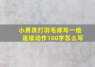 小男孩打羽毛球写一组连续动作100字怎么写