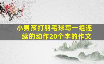 小男孩打羽毛球写一组连续的动作20个字的作文